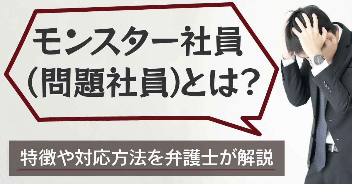 モンスター社員（問題社員）とは？特徴や対応方法を弁護士が解説